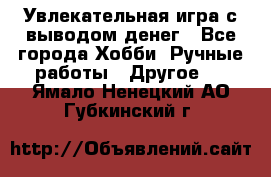 Увлекательная игра с выводом денег - Все города Хобби. Ручные работы » Другое   . Ямало-Ненецкий АО,Губкинский г.